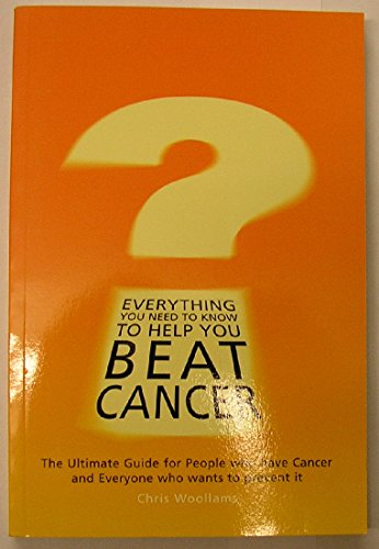9780954296803: Everything You Need to Know to Help You Beat Cancer: The Ultimate Guide for People Who Have Cancer and Everyone Who Wants to Prevent it