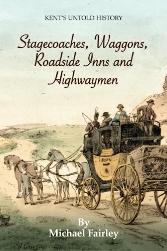 Imagen de archivo de Stagecoaches, Waggons, Roadside Inns and Highwaymen (Kent's Untold History Project) a la venta por Books Unplugged