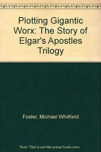 Stock image for Plotting Gigantic Worx: The Story of Elgar's Apostles Trilogy for sale by WorldofBooks