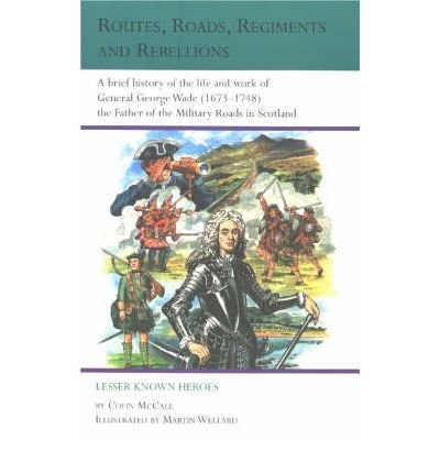 Stock image for Routes, Roads, Regiments and Rebellions: A Brief History of the Life and Work of General George Wade (1673-1748) the Father of the Military Roads in Scotland (Lesser Known Heroes) for sale by WorldofBooks