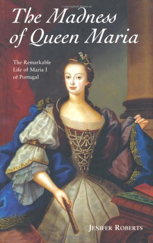 Beispielbild fr The Madness of Queen Maria: The Remarkable Life of Maria I of Portugal zum Verkauf von WorldofBooks