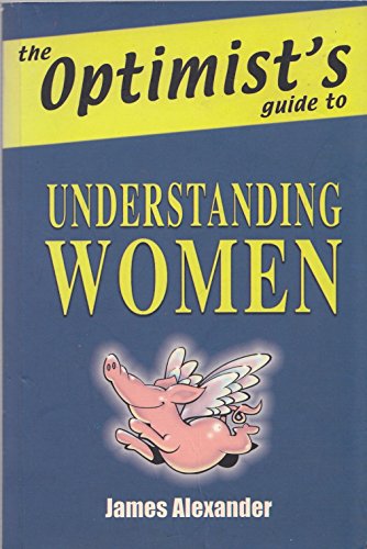 The Optimist's Guide to Understanding Women (The Optimist's Guide) (9780954623609) by James Alexander