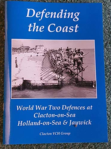 Beispielbild fr Defending the Coast: World War Two Defences at Clacton-on-Sea, Holland-on-Sea and Jaywick zum Verkauf von WorldofBooks
