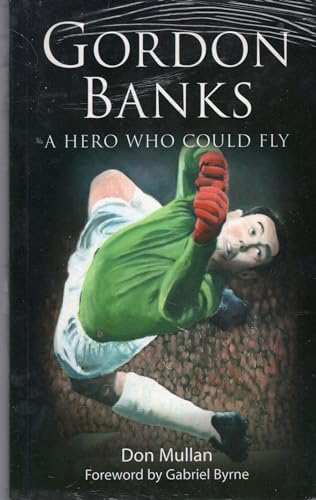 Gordon Banks: A Hero Who Could Fly - Mullan, Don