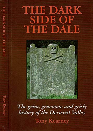 9780954824204: The Dark Side of the Dale: The Grim, Gruesome and Grisly History of the Derwent Valley