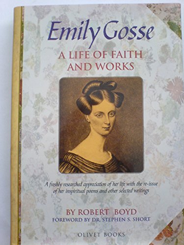 Stock image for Emily Gosse: A Life of Faith and Works: The Story of Her Life and Witness,with Her Published Poems and Samples of Her Prose Writings for sale by WorldofBooks