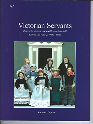 Imagen de archivo de Victorian Servants: Patterns for Dressing Your Twelfth-scale Household Early to Mid-victorian (1850-1870) a la venta por MusicMagpie