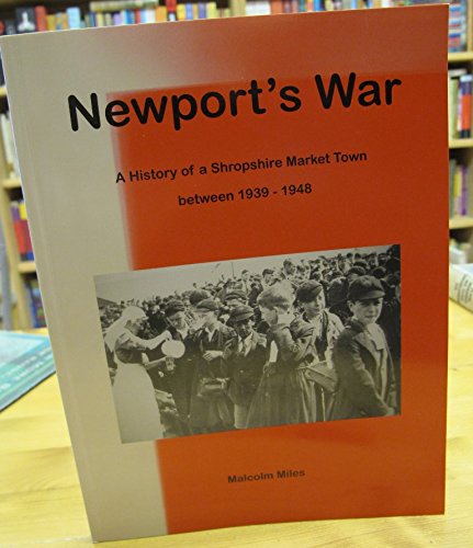 Newport's War: A History of a Shropshire Market Town Between 1939 - 1948 (9780954853112) by Malcolm Miles