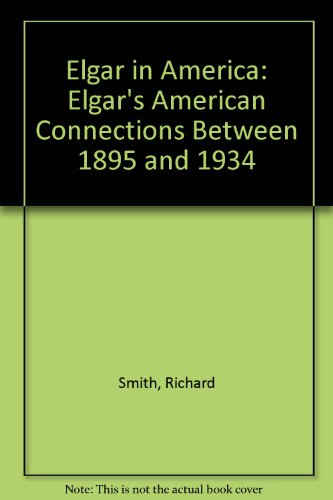 Elgar in America: Elgar's American Connections Between 1895 and 1934 (9780954855314) by Richard Smith