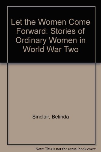 Imagen de archivo de Let the Women Come Forward: Stories of Ordinary Women in World War Two a la venta por WorldofBooks