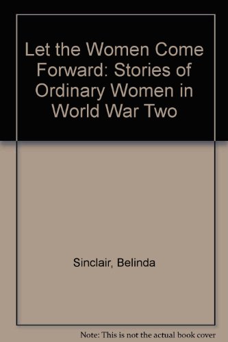 Stock image for Let the Women Come Forward: Stories of Ordinary Women in World War Two for sale by WorldofBooks