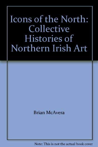 Imagen de archivo de Icons of the North: Collective Histories of Northern Irish Art a la venta por Thomas Emig