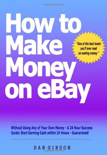 How to Make Money on EBay Without Using Any of Your Own Money - A 24 Hour Success Guide (9780954999377) by Dan Gibson