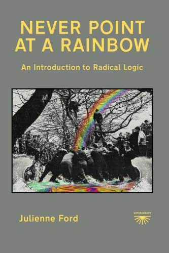 9780955002823: Never Point at a Rainbow: An Introduction to Radical Logic