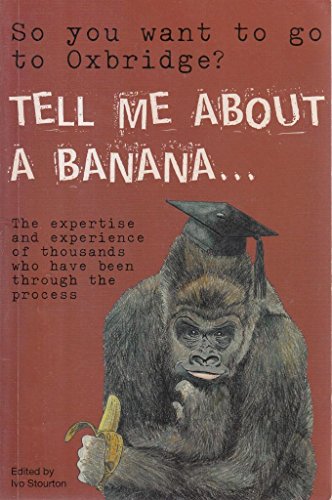 9780955079702: So You Want to Go to Oxbridge? Tell Me About a Banana: The Expertise & Exuberance of Thousands Who Have Been Through the Process