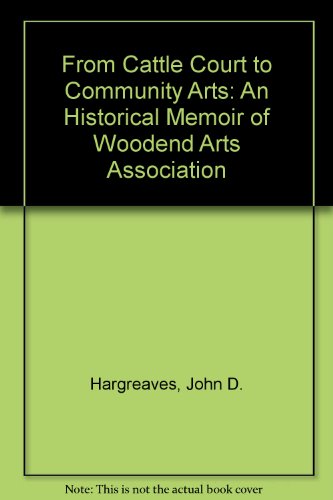 From Cattle Court to Community Arts: An Historical Memoir of Woodend Arts Association (9780955139710) by Hargreaves, John D.