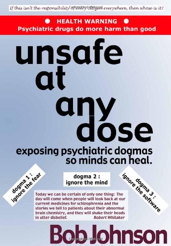 Stock image for Unsafe at Any Dose: Exposing Psychiatric Dogmas, So Minds Can Heal, Psychiatric Drugs Do More Harm Than Good for sale by WorldofBooks