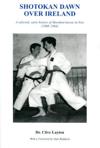 Shotokan Dawn Over Ireland: A selected, early history of Shotokan karate in Eire (1960-1964) - Layton, Clive