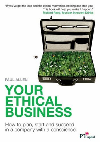 Your Ethical Business: How to Plan, Start and Succeed in a Company with a Conscience (9780955369506) by Paul Allen