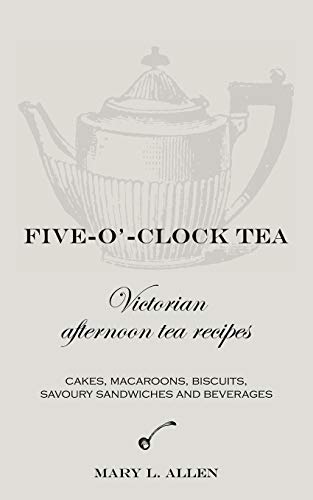 Five-O'-Clock Tea: Victorian Afternoon Tea Recipes, Including Cakes, Macaroons, Savoury Sandwiches and Beverages (Paperback) - Mary L. Allen