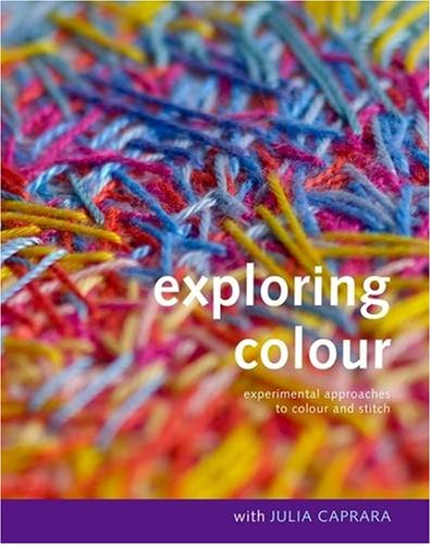 Stock image for Exploring Colour with Julia Caprara: Experimental Approaches to Colour and Stitch for sale by WorldofBooks