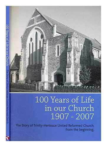 Stock image for 100 Years of Life in Our Church 1907-2007: The Story of Trinity-Henleaze United Reformed Church, from the Beginning for sale by Goldstone Books