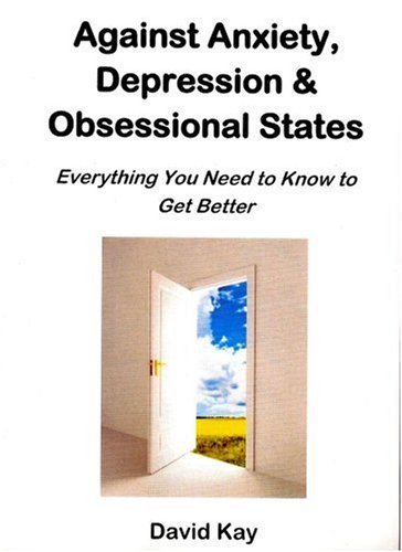 Against Anxiety, Depression and Obsessional States: Everything You Need to Know to Get Better (9780955592300) by David Kay