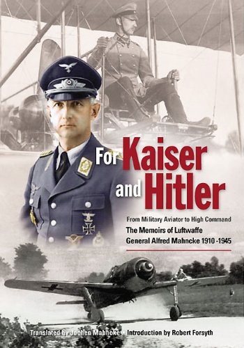 9780955597749: For Kaiser And Hitler: From Military Aviator to High Command ― The Memoirs of Luftwaffe General Alfred Mahncke 1910 ―1945