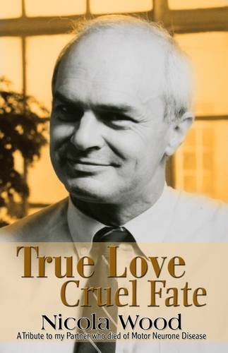 True Love Cruel Fate: A Tribute to My Partner Who Died of Motor Neurone Disease (9780955616976) by Wood, Nicola