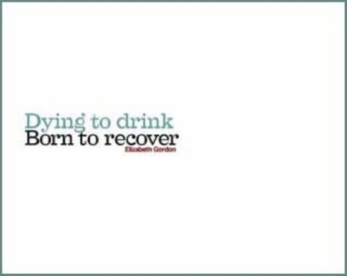 Dying to Drink, Born to Recover (9780955682605) by Elizabeth Gordon