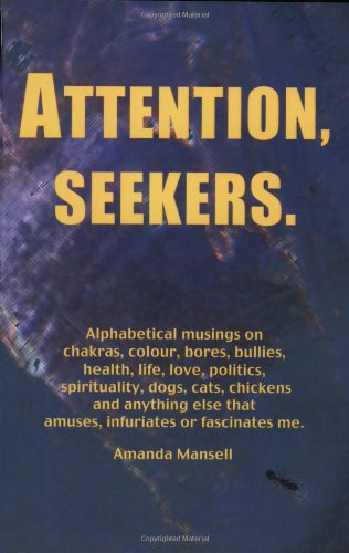 Beispielbild fr Attention, Seekers: Alphabetical Musings on Chakras, Colour, Bores, Bullies, Health, Life, Love, Politics, Spirituality, Dogs, Cats, Chickens and . Else That Amuses, Infuriates or Fascinates Me zum Verkauf von AwesomeBooks