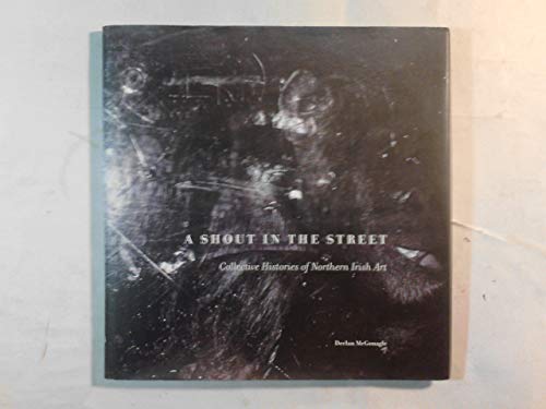 Imagen de archivo de A Shout in the Street: Collective Histories of Northern Irish Art a la venta por Colin Martin Books