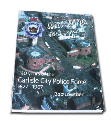 Stock image for Watching Over Carlisle: 140 Years of the Carlisle City Police Force 1827-1967 for sale by AwesomeBooks