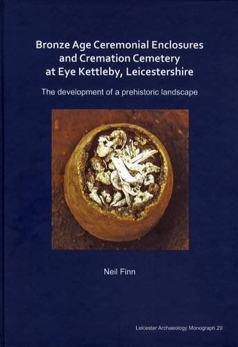Stock image for Bronze Age Ceremonial Enclosures and Cremation Cemetery at Eye Kettleby, Leicestershire: The Development of a Prehistoric Landscape (Leicester Archaeology Monograph, no.20) for sale by Joseph Burridge Books