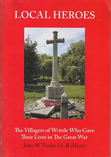 9780956043702: Local Heroes: The Villagers of Writtle Who Gave Their Lives in the Great War