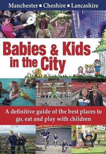 Stock image for Babies & Kids in the City: A Definitive Guide of the Best Places to Go, Eat and Play with Children in Manchester, Cheshire and Lancashire for sale by AwesomeBooks