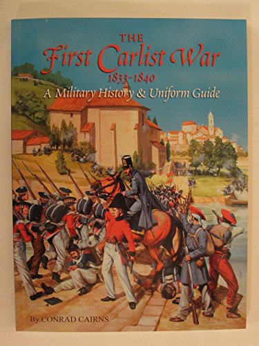 The First Carlist War 1833-1840: A Military History and Uniform Guide - Cairns, Conrad