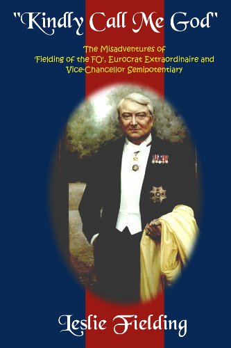 9780956216700: Kindly Call Me God: The Misadventures of "Fielding of the FO", Eurocrat Extraordinaire and Vice-chancellor Semipotentiary