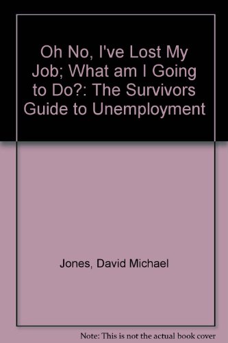 Oh No, I've Lost My Job; What am I Going to Do?: The Survivors Guide to Unemployment (9780956230300) by Jones, David Michael