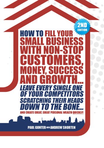 Imagen de archivo de How to Fill Your Small Business with Non-stop Customers, Money, Success and Growth.: Leave Every Single One of Your Competitors Scratching Their . Create Great, Great Personal Wealth Quickly! a la venta por WorldofBooks