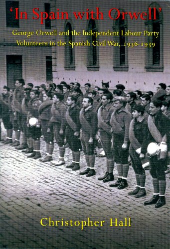 In Spain with Orwell: George Orwell and the Independent Labour Party Volunteers in the Spanish Civil War, 1936-1939 (9780956337450) by Hall, Christopher