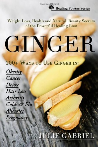 Imagen de archivo de Ginger: Weight Loss, Health and Natural Beauty Secrets of the Powerful Healing Root with More than 100 Recipes (Healing Powers) a la venta por Red's Corner LLC