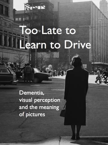 Imagen de archivo de Too Late to Learn to Drive: Dementia, Visual Perception and the Meaning of Pictures a la venta por WorldofBooks