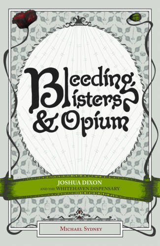 Imagen de archivo de Bleeding, Blisters and Opium : Joshua Dixon and the Whitehaven Dispensary. By Michael Sydney. WORKINGTON : 2009 a la venta por Rosley Books est. 2000