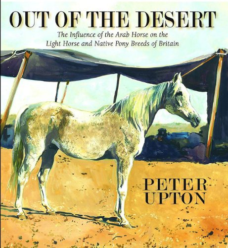 Out of the Desert: The Influence of the Arab Horse on the Light Horse and Native Pony Breeds of Britain (9780956417008) by Upton, Peter