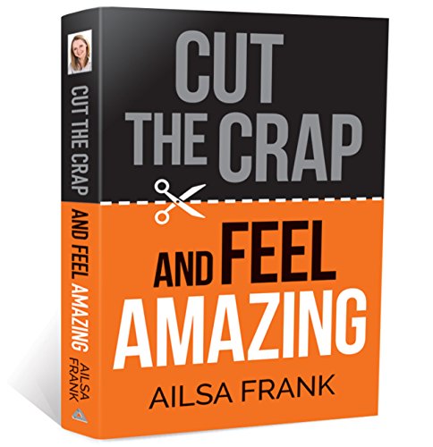 Cut the Crap and Feel Amazing: how to let go of the negative and get into the amazing zone - Ailsa Frank