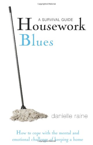 Housework Blues - A Survival Guide: How to Cope with the Mental and Emotional Challenge of Keeping a Home - Raine, Danielle