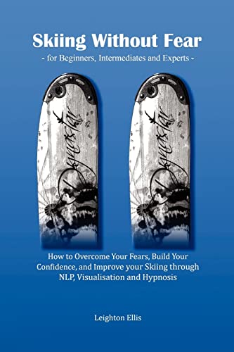 9780956512703: Skiing without Fear - for Beginners, Intermediates and Experts: How to Overcome Your Fears, Build Your Confidence, and Improve your Skiing through NLP, Visualisation and Hypnosis