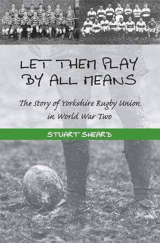 Stock image for Let Them Play by All Means: The Story of Yorkshire Rugby Union in World War Two for sale by WorldofBooks