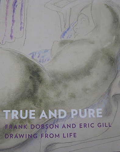 Imagen de archivo de True and Pure : Frank Dobson and Eric Gill Drawing From Life Frank Dobson, Eric Gill, Judith Collins a la venta por Schindler-Graf Booksellers